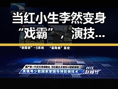当红小生李然变身“戏霸”，演技突飞猛进引热议！
