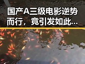 国产A三级电影逆势而行，竟引发如此热议