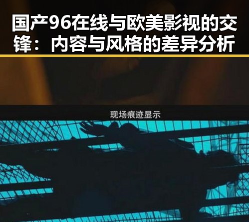 国产96在线与欧美影视的交锋：内容与风格的差异分析