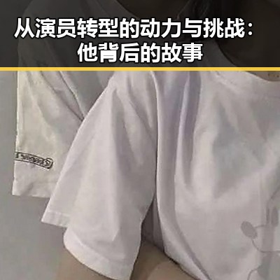 从演员转型的动力与挑战：他背后的故事