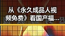 从《永久成品人视频免费》看国产福利电影的变迁与未来
