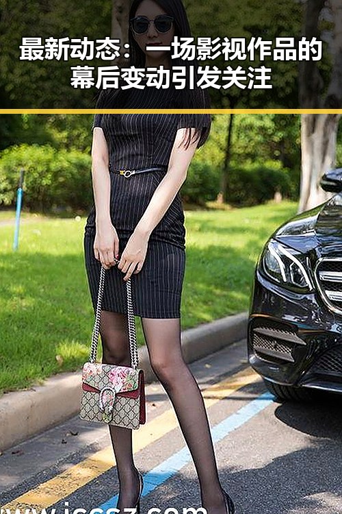 最新动态：一场影视作品的幕后变动引发关注