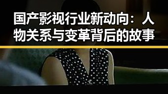 国产影视行业新动向：人物关系与变革背后的故事