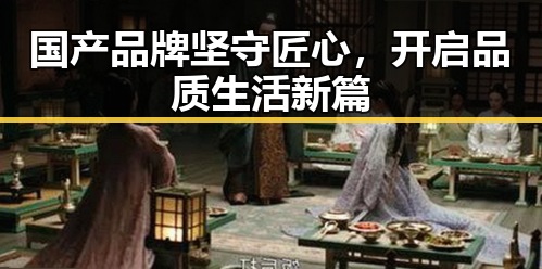 国产品牌坚守匠心，开启品质生活新篇