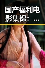 国产福利电影集锦：从曝光到反转的真实现场