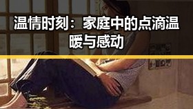 温情时刻:家庭中的点滴温暖与感动