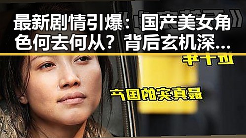 最新剧情引爆：国产美女角色何去何从？背后玄机深意揭示