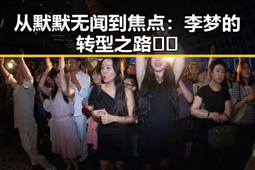 从默默无闻到焦点：李梦的转型之路🤔🌟