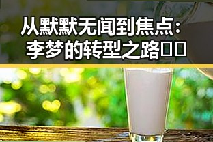 从默默无闻到焦点:李梦的转型之路🤔🌟